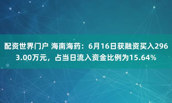 配资世界门户 海南海药：6月16日获融资买入2963.00万元，占当日流入资金比例为15.64%