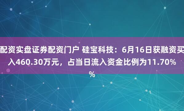 配资实盘证券配资门户 硅宝科技：6月16日获融资买入460.30万元，占当日流入资金比例为11.70%