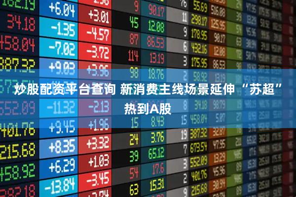 炒股配资平台查询 新消费主线场景延伸 “苏超”热到A股