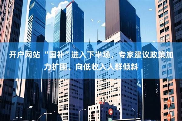 开户网站 “国补”进入下半场，专家建议政策加力扩围、向低收入人群倾斜