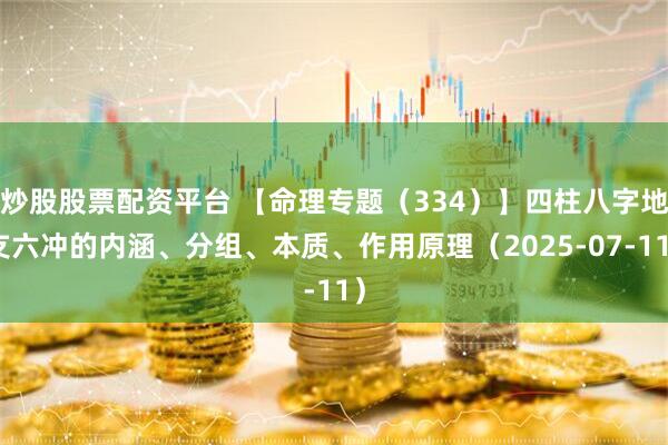 炒股股票配资平台 【命理专题（334）】四柱八字地支六冲的内涵、分组、本质、作用原理（2025-07-11）
