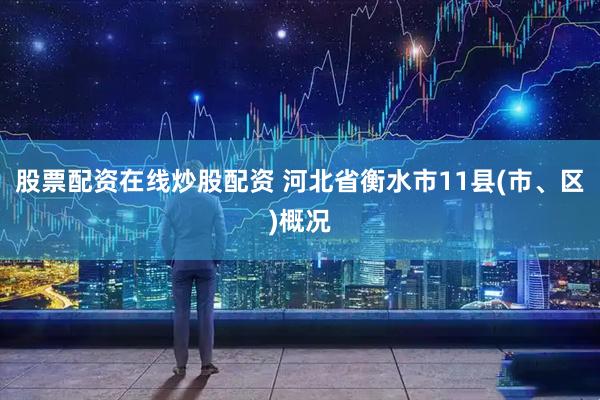 股票配资在线炒股配资 河北省衡水市11县(市、区)概况