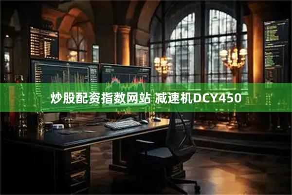 炒股配资指数网站 减速机DCY450