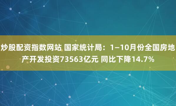 炒股配资指数网站 国家统计局:1—10月份全国房地产开发投资73563亿元 同比下降14.7%